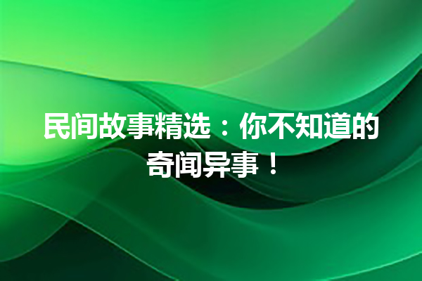 民间故事精选：你不知道的奇闻异事！