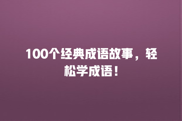 100个经典成语故事，轻松学成语！