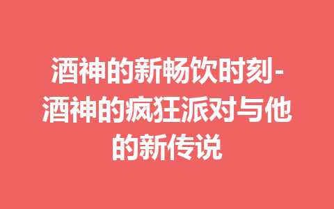 酒神的新畅饮时刻-酒神的疯狂派对与他的新传说