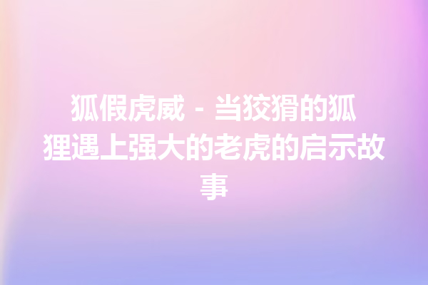 狐假虎威 – 当狡猾的狐狸遇上强大的老虎的启示故事