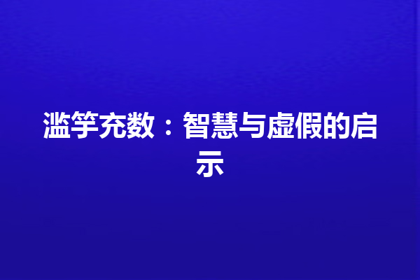 滥竽充数：智慧与虚假的启示