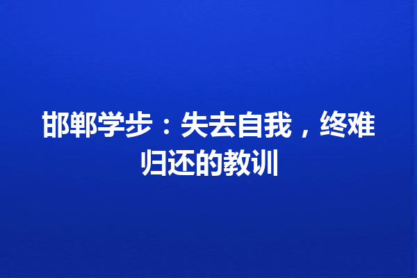 邯郸学步：失去自我，终难归还的教训