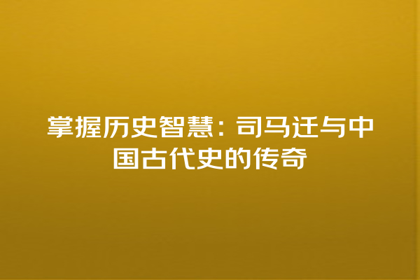 掌握历史智慧：司马迁与中国古代史的传奇