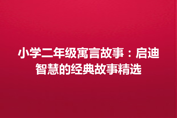 小学二年级寓言故事：启迪智慧的经典故事精选