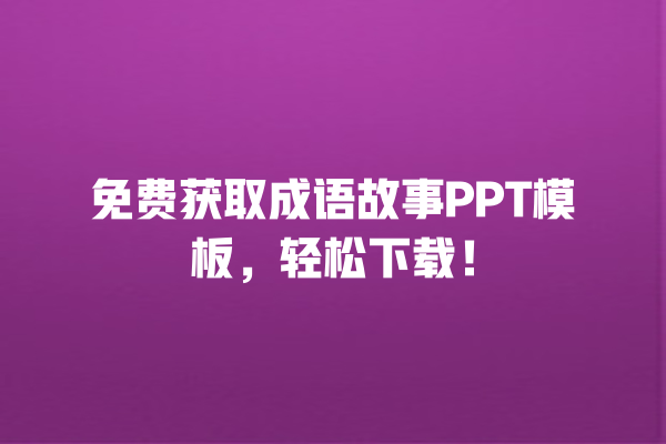 免费获取成语故事PPT模板，轻松下载！