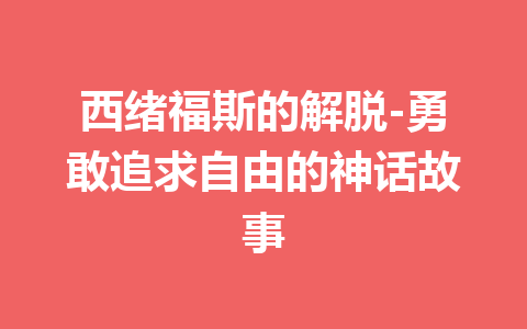 西绪福斯的解脱-勇敢追求自由的神话故事