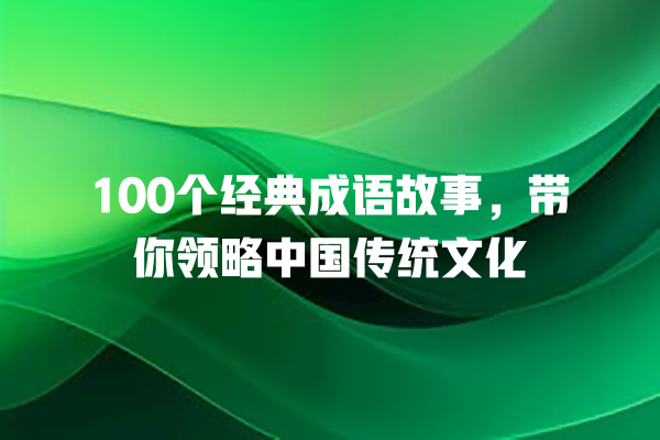 100个经典成语故事，带你领略中国传统文化