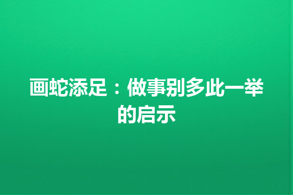 画蛇添足：做事别多此一举的启示