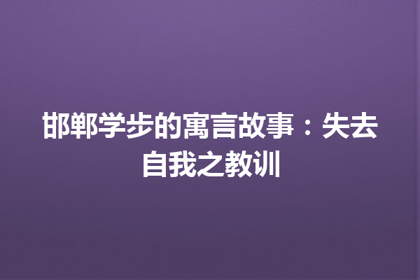 邯郸学步的寓言故事：失去自我之教训