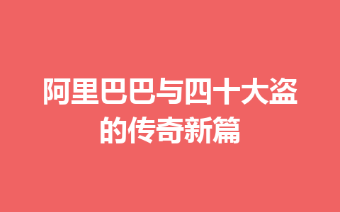 阿里巴巴与四十大盗的传奇新篇