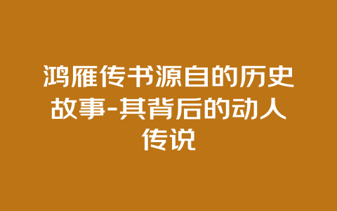 鸿雁传书源自的历史故事-其背后的动人传说