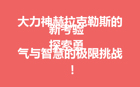 大力神赫拉克勒斯的新考验  
探索勇气与智慧的极限挑战！