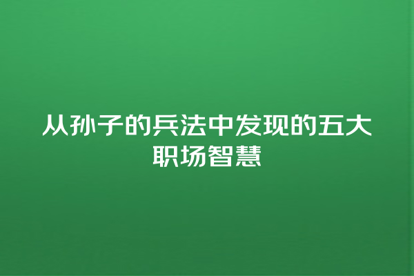 从孙子的兵法中发现的五大职场智慧