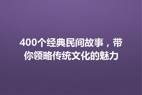 400个经典民间故事，带你领略传统文化的魅力