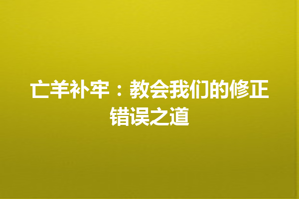 亡羊补牢：教会我们的修正错误之道