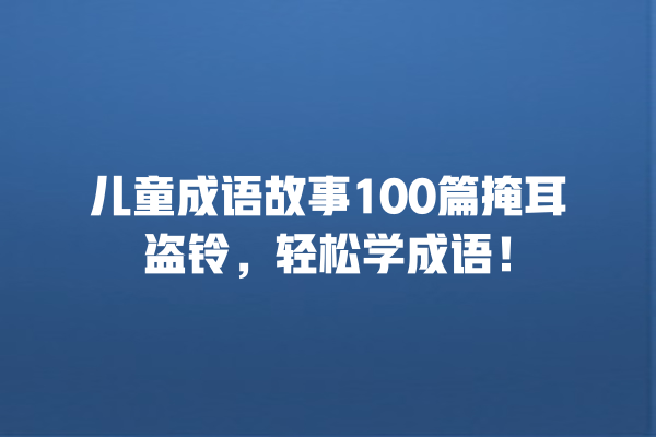 儿童成语故事100篇掩耳盗铃，轻松学成语！