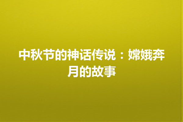 中秋节的神话传说：嫦娥奔月的故事