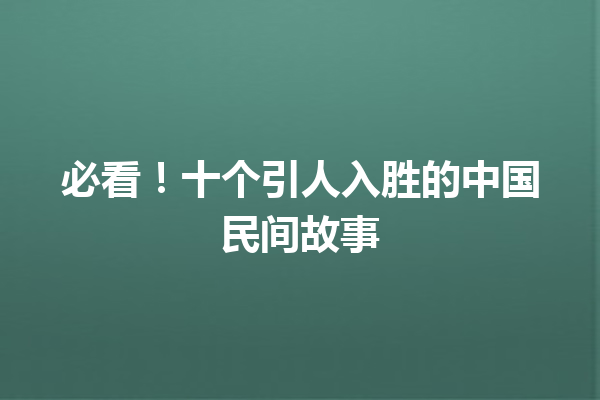 必看！十个引人入胜的中国民间故事