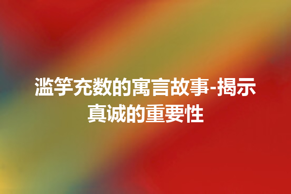 滥竽充数的寓言故事-揭示真诚的重要性