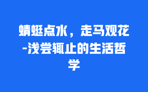 蜻蜓点水，走马观花-浅尝辄止的生活哲学