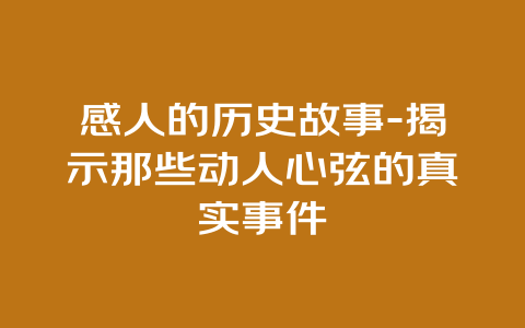 感人的历史故事-揭示那些动人心弦的真实事件