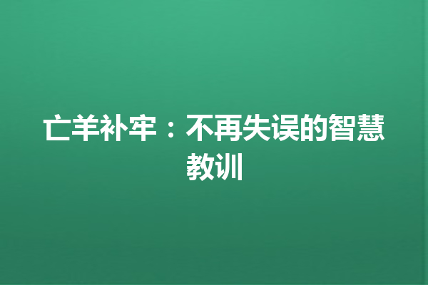 亡羊补牢：不再失误的智慧教训