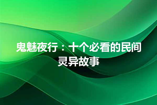 鬼魅夜行：十个必看的民间灵异故事