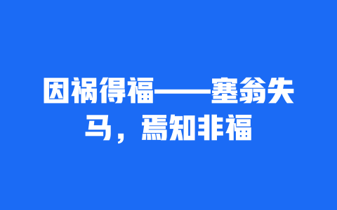 因祸得福——塞翁失马，焉知非福