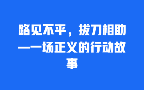 路见不平，拔刀相助—一场正义的行动故事