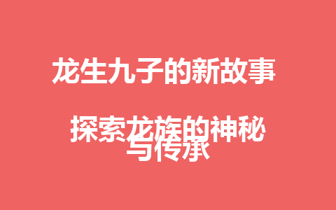 龙生九子的新故事  
探索龙族的神秘与传承