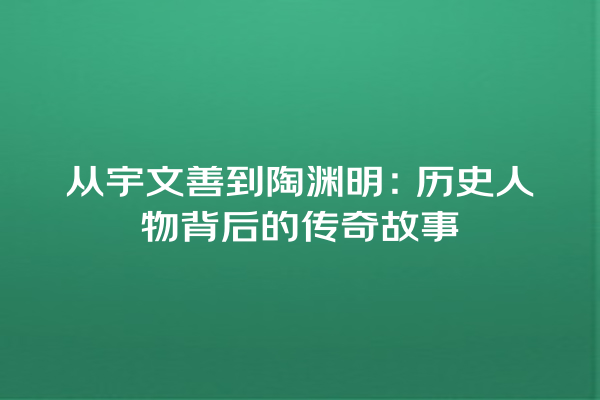 从宇文善到陶渊明：历史人物背后的传奇故事