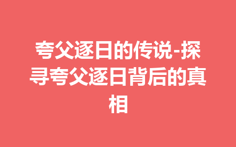 夸父逐日的传说-探寻夸父逐日背后的真相