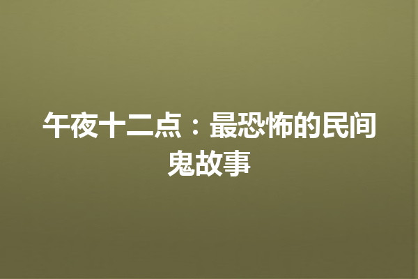 午夜十二点：最恐怖的民间鬼故事