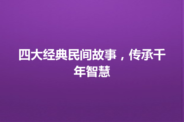 四大经典民间故事，传承千年智慧