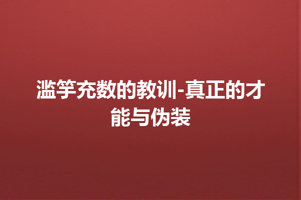 滥竽充数的教训-真正的才能与伪装