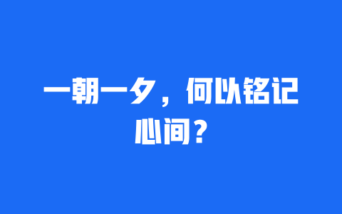 一朝一夕，何以铭记心间？