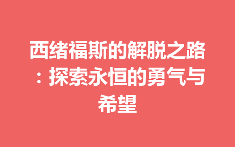 西绪福斯的解脱之路：探索永恒的勇气与希望