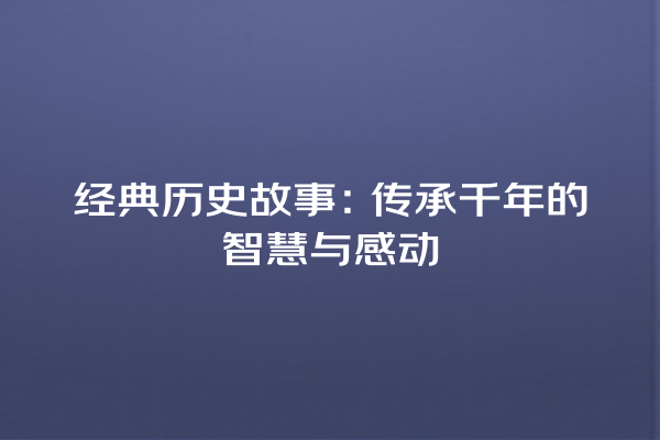 经典历史故事：传承千年的智慧与感动