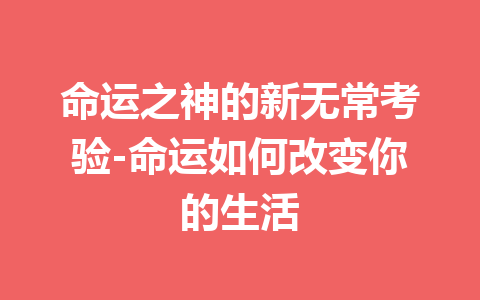 命运之神的新无常考验-命运如何改变你的生活