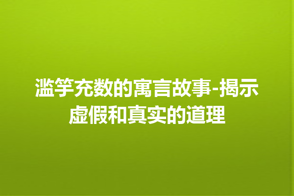 滥竽充数的寓言故事-揭示虚假和真实的道理