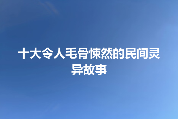 十大令人毛骨悚然的民间灵异故事