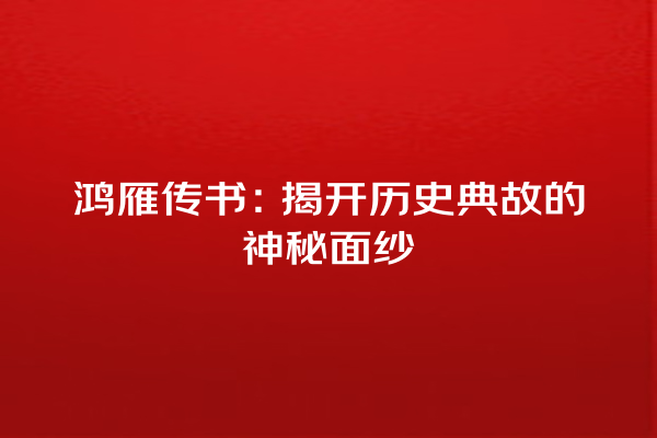 鸿雁传书：揭开历史典故的神秘面纱