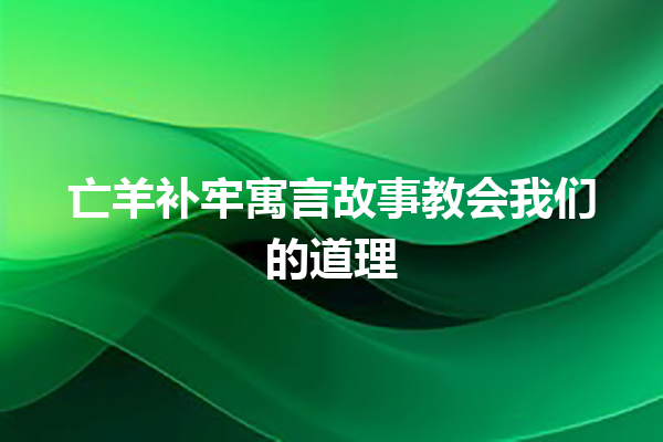 亡羊补牢寓言故事教会我们的道理