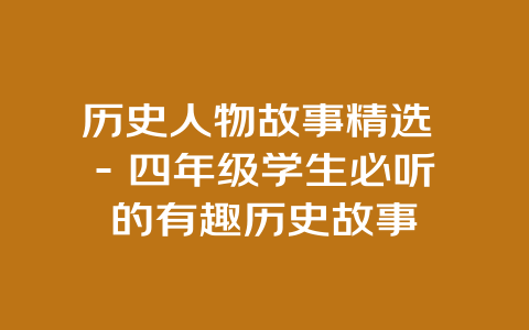 历史人物故事精选 – 四年级学生必听的有趣历史故事