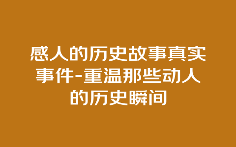 感人的历史故事真实事件-重温那些动人的历史瞬间