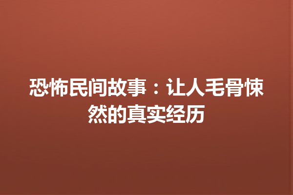 恐怖民间故事：让人毛骨悚然的真实经历