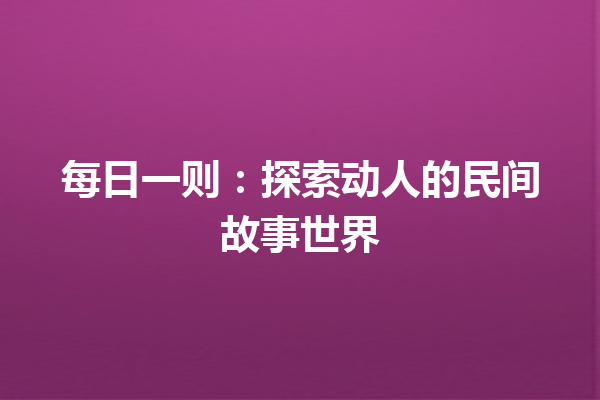 每日一则：探索动人的民间故事世界