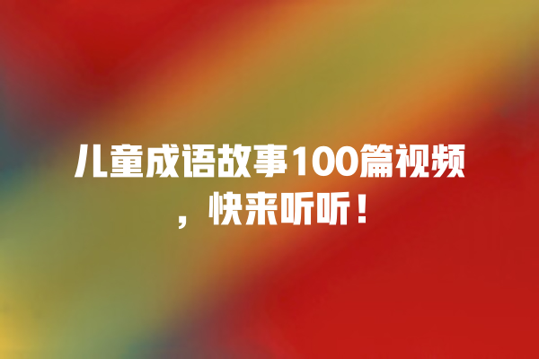 儿童成语故事100篇视频，快来听听！