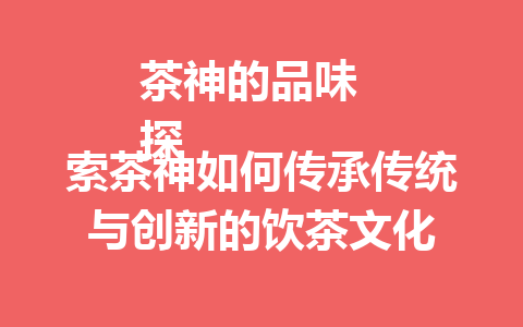 茶神的品味  
探索茶神如何传承传统与创新的饮茶文化