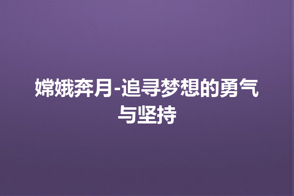 嫦娥奔月-追寻梦想的勇气与坚持